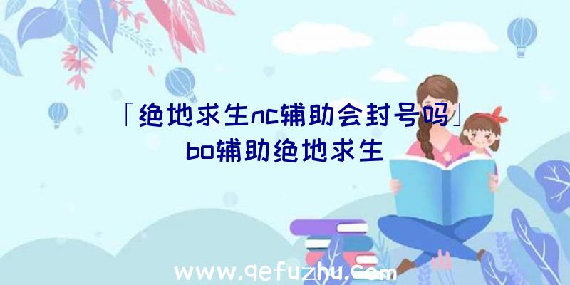 「绝地求生nc辅助会封号吗」|bo辅助绝地求生